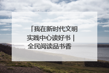 我在新时代文明实践中心读好书｜全民阅读品书香 文明新风润心田
