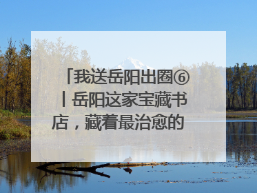 我送岳阳出圈⑥丨岳阳这家宝藏书店，藏着最治愈的文艺DNA