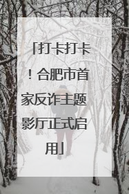 打卡打卡！合肥市首家反诈主题影厅正式启用