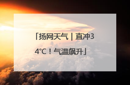 扬网天气｜直冲34℃！气温飙升