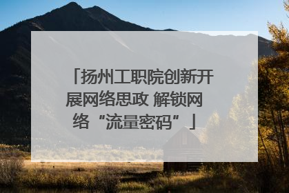 扬州工职院创新开展网络思政 解锁网络“流量密码”