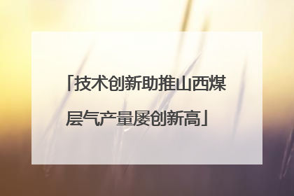 技术创新助推山西煤层气产量屡创新高