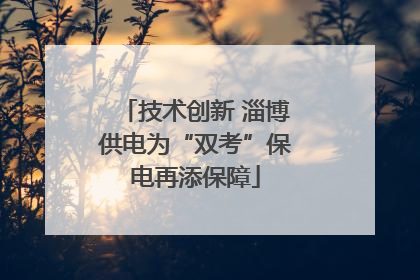 技术创新 淄博供电为“双考”保电再添保障