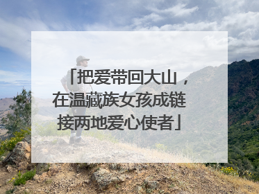 把爱带回大山，在温藏族女孩成链接两地爱心使者