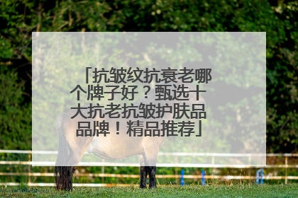 抗皱纹抗衰老哪个牌子好？甄选十大抗老抗皱护肤品品牌！精品推荐