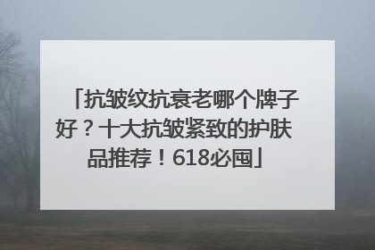 抗皱纹抗衰老哪个牌子好？十大抗皱紧致的护肤品推荐！618必囤