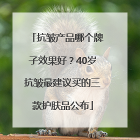 抗皱产品哪个牌子效果好？40岁抗皱最建议买的三款护肤品公布