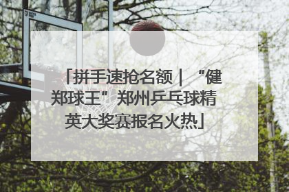 拼手速抢名额｜“健郑球王”郑州乒乓球精英大奖赛报名火热