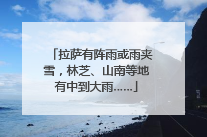 拉萨有阵雨或雨夹雪，林芝、山南等地有中到大雨……
