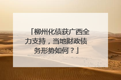 柳州化债获广西全力支持，当地财政债务形势如何？
