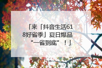来「抖音生活618好省季」夏日爆品“一省到底”！