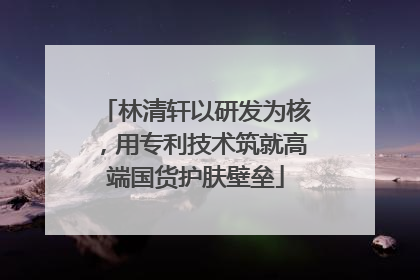 林清轩以研发为核，用专利技术筑就高端国货护肤壁垒