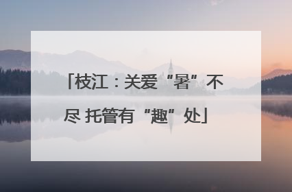 枝江：关爱“暑”不尽 托管有“趣”处