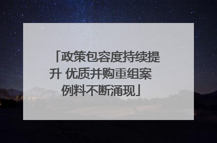 政策包容度持续提升 优质并购重组案例料不断涌现