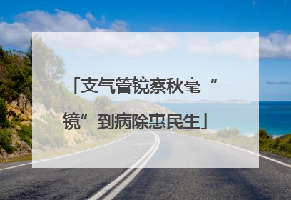 支气管镜察秋毫“镜”到病除惠民生