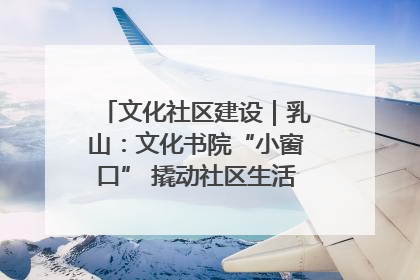 文化社区建设｜乳山：文化书院“小窗口” 撬动社区生活“大幸福”