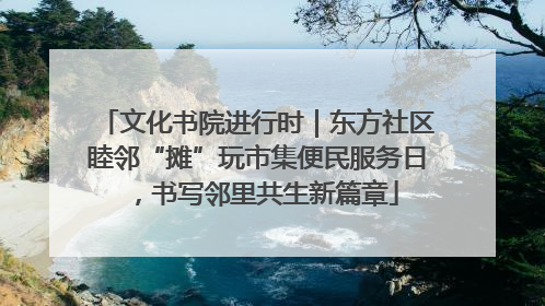 文化书院进行时｜东方社区睦邻“摊”玩市集便民服务日，书写邻里共生新篇章