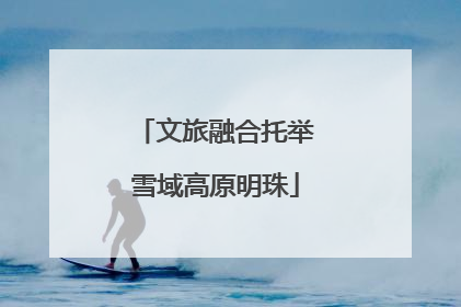 文旅融合托举雪域高原明珠