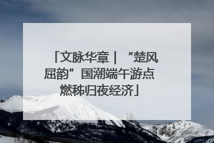 文脉华章｜“楚风屈韵”国潮端午游点燃秭归夜经济