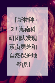 新物种+2！海南科研团队发现素贞灵芝和自然保护地壁虎