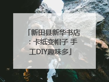 新田县新华书店：卡纸变帽子 手工DIY趣味多