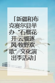 新疆和布克赛尔县举办“石榴花开·云骥逐风·牧野欢歌”文化演出季活动