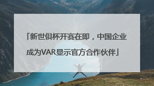 新世俱杯开赛在即,中国企业成为VAR显示官方合作伙伴
