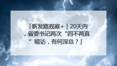 新发路观察+｜20天内，省委书记两次“四不两直”暗访，有何深意？