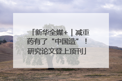 新华全媒+｜减重药有了“中国造”！研究论文登上顶刊