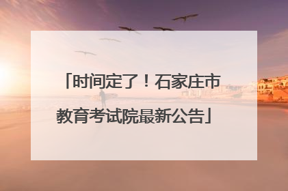 时间定了！石家庄市教育考试院最新公告