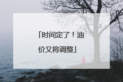 时间定了！油价又将调整