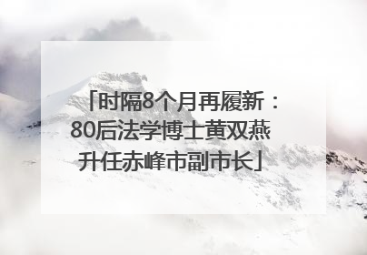 时隔8个月再履新：80后法学博士黄双燕升任赤峰市副市长