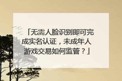 无需人脸识别即可完成实名认证，未成年人游戏交易如何监管？
