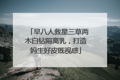 早八人救星三草两木白钻隔离乳，打造妈生好皮既视感