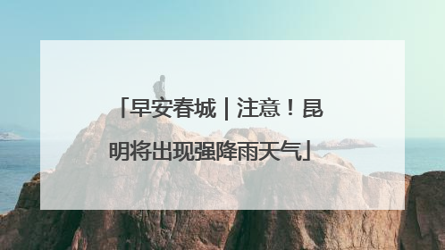 早安春城｜注意！昆明将出现强降雨天气