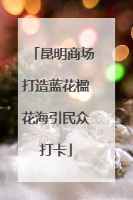 昆明商场打造蓝花楹花海引民众打卡
