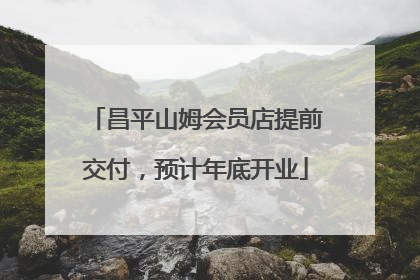 昌平山姆会员店提前交付，预计年底开业