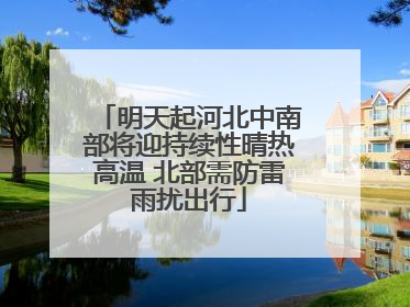 明天起河北中南部将迎持续性晴热高温 北部需防雷雨扰出行