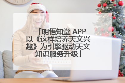 明悟知堂 APP以《这样培养天文兴趣》为引擎驱动天文知识服务升级