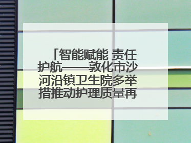 智能赋能 责任护航——敦化市沙河沿镇卫生院多举措推动护理质量再上新台阶
