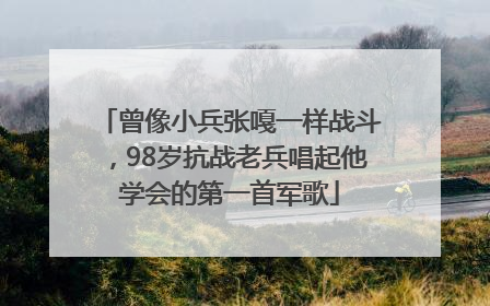 曾像小兵张嘎一样战斗，98岁抗战老兵唱起他学会的第一首军歌