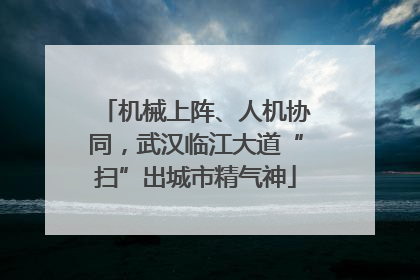 机械上阵、人机协同，武汉临江大道“扫”出城市精气神