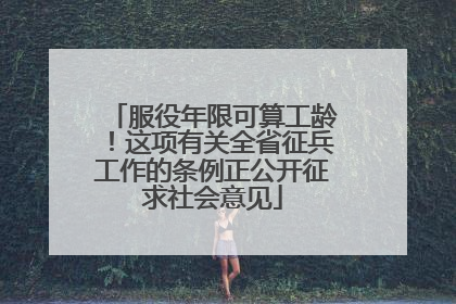 服役年限可算工龄！这项有关全省征兵工作的条例正公开征求社会意见