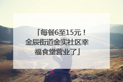 每餐6至15元！金辰街道金实社区幸福食堂营业了