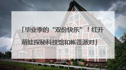 毕业季的“双份快乐”！红升萌娃探秘科技馆和帐篷派对