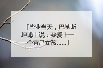 毕业当天，巴基斯坦博士说：我爱上一个宜昌女孩……