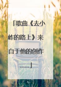 歌曲《去小岞的路上》来自于他的创作……