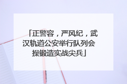 正警容，严风纪，武汉轨道公安举行队列会操锻造实战尖兵