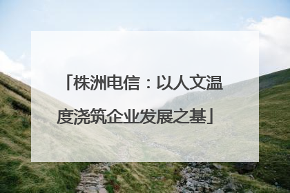 株洲电信：以人文温度浇筑企业发展之基