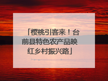 樱桃引客来!台前县特色农产品映红乡村振兴路
